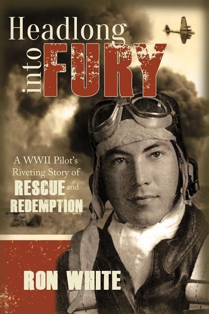 Headlong Into Fury: A WWII Pilots Riveting Story of Rescue and Redemption
