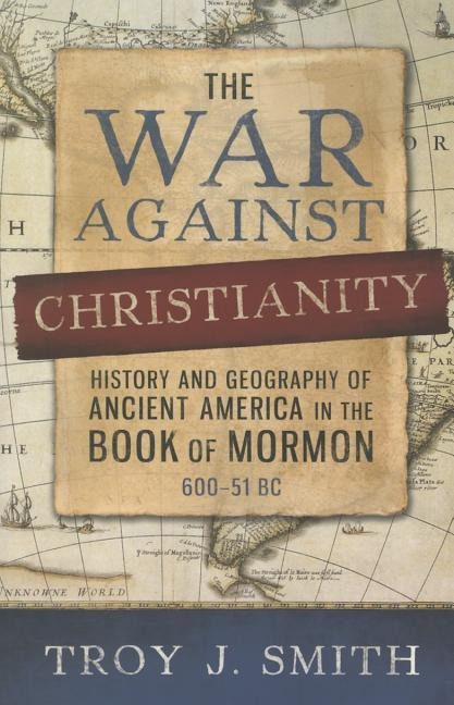 The War Against Christianity: History and Geography of Ancient America in the Book of Mormon