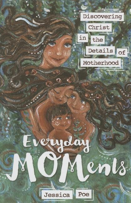 Everyday Moments: Discovering Christ in the Details of Motherhood