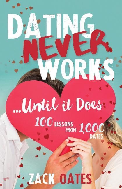 Dating Never Works . . . Until It Does: 100 Lessons from 1,000 Dates