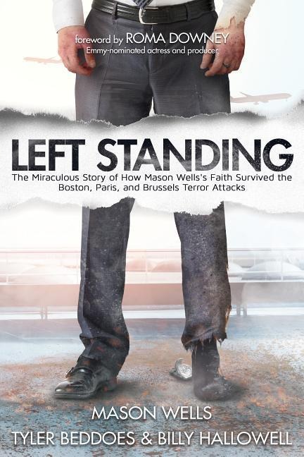 Left Standing (Deluxe Edition): The Miraculous Story of How Mason Wellss Faith Survived the Boston, Paris, and Brussels Terror Attacks