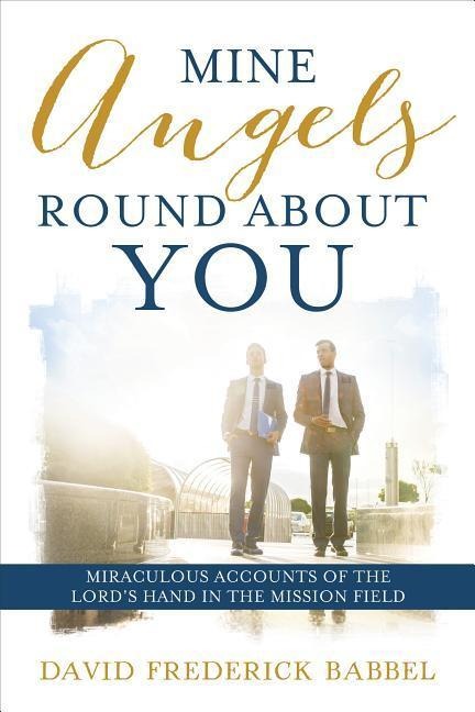 Mine Angels Round about You: Miraculous Accounts of the Lords Hand in the Mission Field