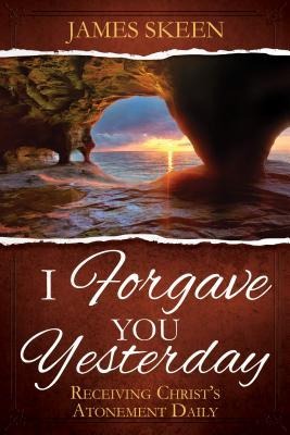 I Forgave You Yesterday: Receiving Christs Atonement Daily