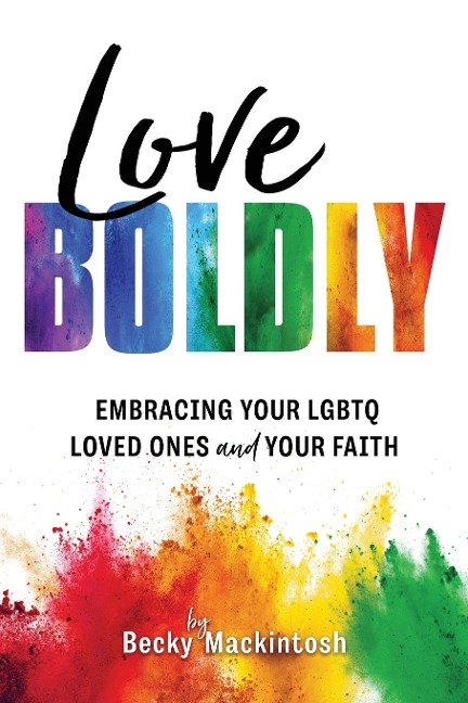 Love Boldly: Embracing Your LGBTQ Loved Ones and Your Faith