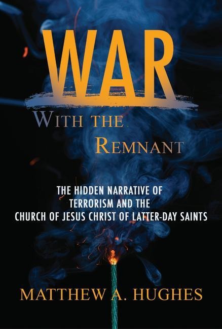 War with the Remnant: The Hidden Narrative and the Church of Jesus Christ of Latter-Day Saints: The Hidden Narrative of Terrorism and the Church of Jesus Christ of Latter-Day Saints