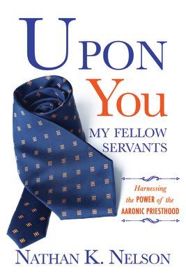 Upon You My Fellow Servants: Harnessing the Power of the Aaronic Priesthood: Harnessing the Power of the Aaronic Priesthood