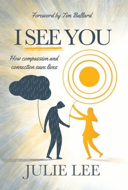 I See You: How Compassion and Connection Save Lives: How Compassion and Connection Save Lives