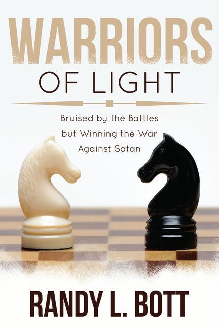 Warriors of Light: Bruised by the Battles But Winning the War Against Satan: Bruised by the Battles But Winning the War Against Satan