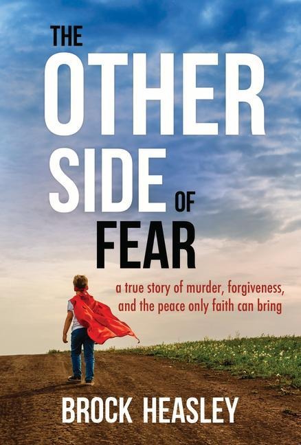 The Other Side of Fear: A True Story of Murder, Forgiveness, and the Peace Only Faith Can Bring: A True Story of Murder, Forgiveness, and the Peace Only Faith Can Bring