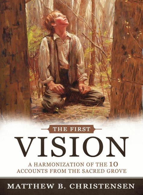The First Vision: A Harmonization of Ten Accounts from the Sacred Grove: A Harmonization of Ten Accounts from the Sacred Grove