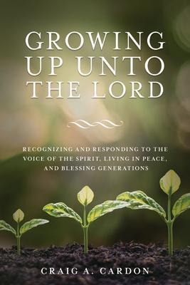 Growing Up Unto the Lord: Recognizing and Responding to the Voice of the Spirit, Living in Peace, and Blessing Generations: Recognizing and Responding to the Voice of the Spirit, Living in Peace, and Blessing Generations