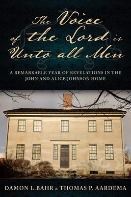 Voice of the Lord Is Unto All Men: A Remarkable Year of Revelations in the Johnson Home: A Remarkable Year of Revelations in the Johnson Home