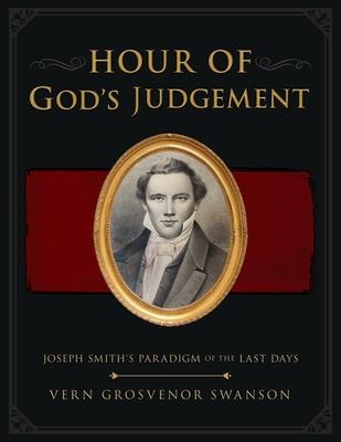 The Hour of God's Judgement: Joseph Smith's Paradigm of the Last-Days: Joseph Smith's Paradigm of the Last-Days
