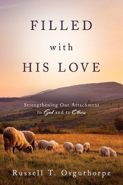 Filled with His Love: Strenthening Our Attachment to God and to Others: Strenthening Our Attachment to God and to Others