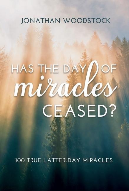 Has the Day of Miracles Ceased?: 100 True Latter-Day Miracles: 100 True Latter-Day Miracles