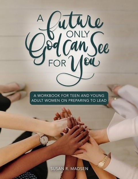 Future Only God Can See for You Workbook: A Guide for Teen and Young Adult Women on Preparing to Lead