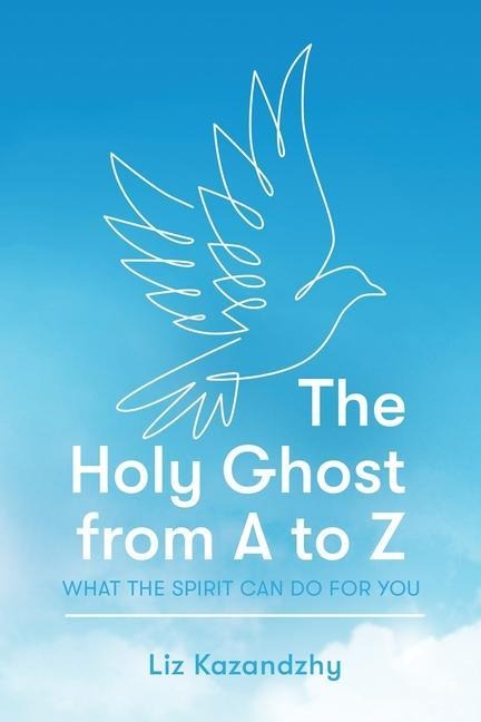 The Holy Ghost from A to Z: What the Spirit Can Do for You
