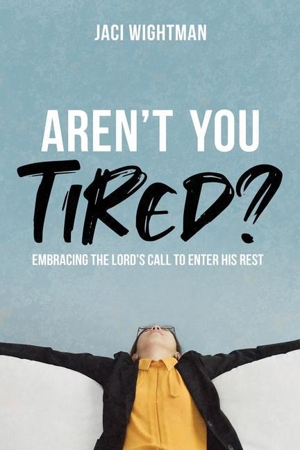 Arent You Tired?: Embracing the Lords Call to Enter His Rest