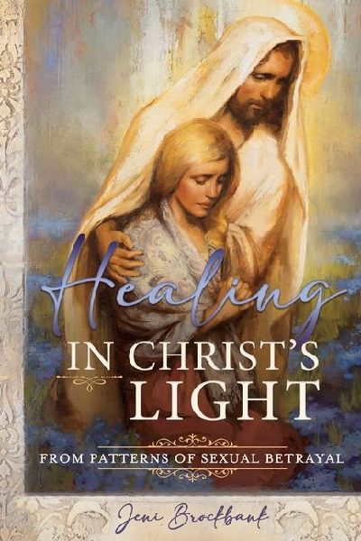Healing in Christs Light from Patterns of Sexual Betrayal: As a Covenant Keeping Daughter of God