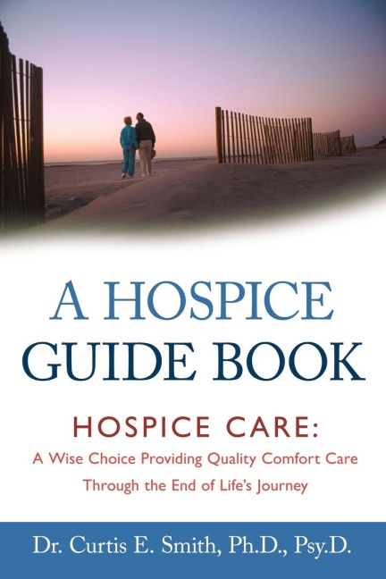A Hospice Guide Book: Hospice Care: A Wise Choice Providing Quality Comfort Care Through the End of Lifes Journey