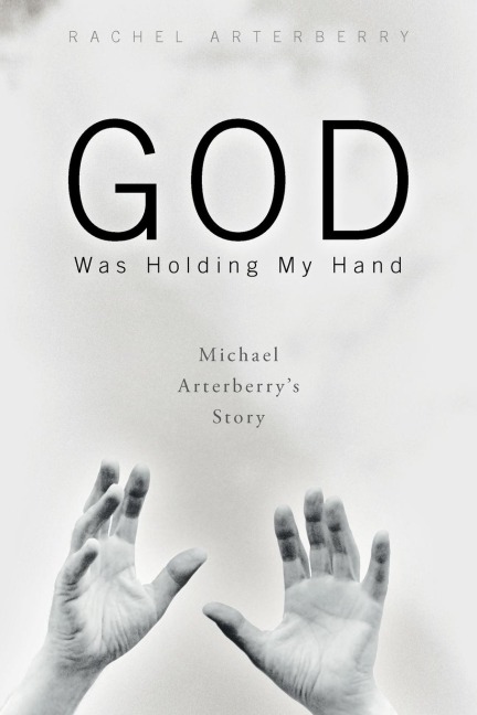 God Was Holding My Hand: Michael Arterberrys Story