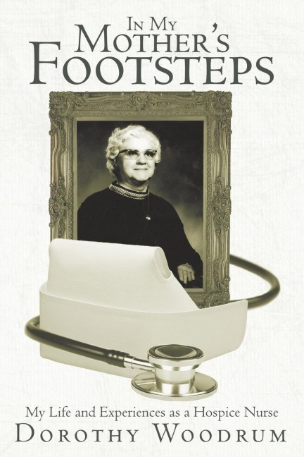 In My Mothers Footsteps: My Life and Experiences as a Hospice Nurse