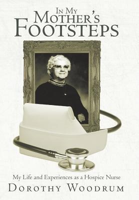 In My Mothers Footsteps: My Life and Experiences as a Hospice Nurse