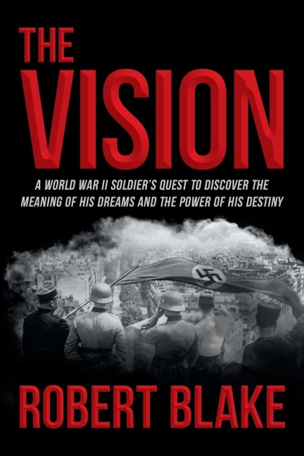 The Vision: A World War II Soldiers Quest to Discover the Meaning of His Dreams and the Power of His Destiny