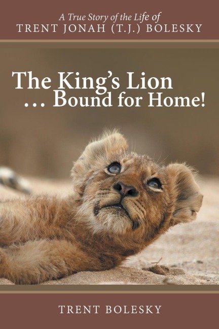The Kings Lion ... Bound for Home!: A True Story of the Life of Trent Jonah (T.J.) Bolesky