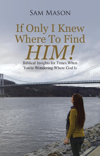 If Only I Knew Where To Find Him!: Biblical Insights For Times When Youre Wondering Where God Is