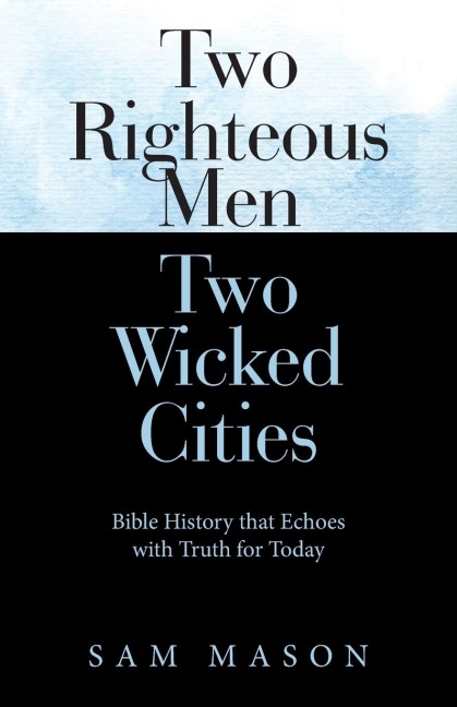 Two Righteous Men  Two Wicked Cities: Bible History That Echoes with Truth for Today