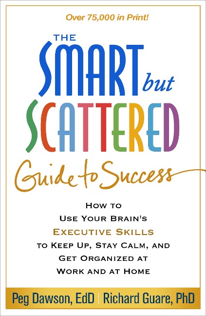 The Smart but Scattered Guide to Success: How to Use Your Brains Executive Skills to Keep Up, Stay Calm, and Get Organized at Work and at Home