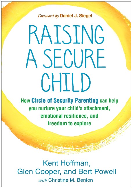 Raising a Secure Child: How Circle of Security Parenting Can Help You Nurture Your Childs Attachment, Emotional Resilience, and Freedom to Explore