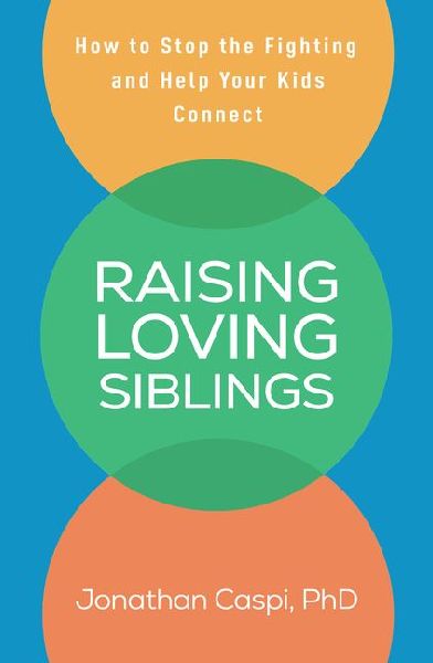 Raising Loving Siblings: How to Stop the Fighting and Help Your Kids Connect