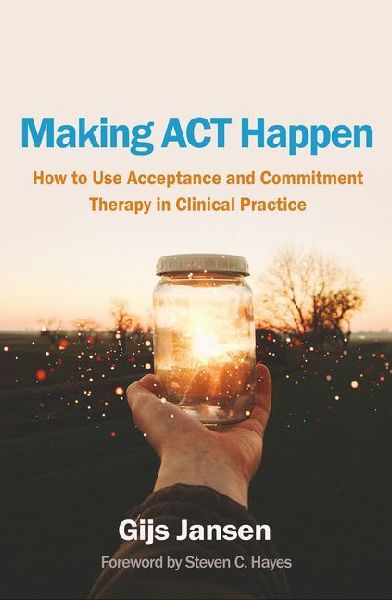 Making ACT Happen: How to Use Acceptance and Commitment Therapy in Clinical Practice