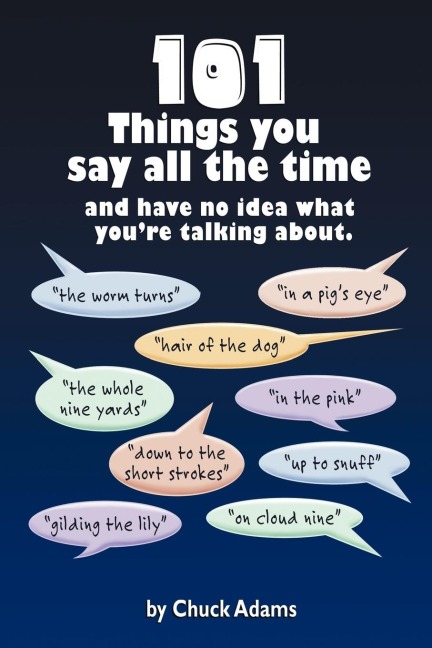 101 Things You Say All the Time: And Have No Idea What Youre Talking About!