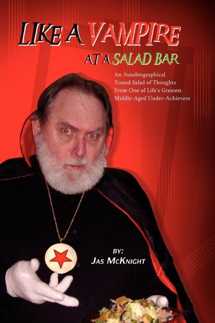 Like a Vampire at a Salad Bar: An Autobiographical Tossed Salad of Thoughts from One of Lifes Greatest Middle-Aged Under-Achievers