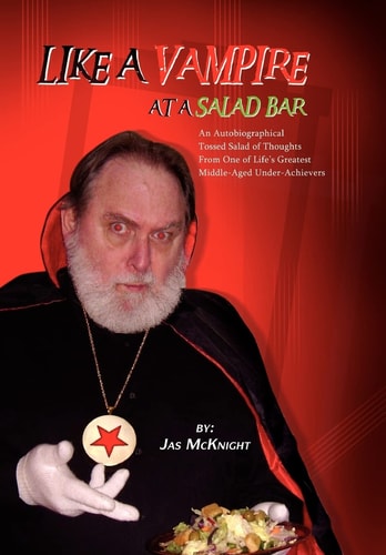 Like a Vampire at a Salad Bar An Autobiographical Tossed Salad of Thoughts from One of Life's Greatest Middle-Aged Under-Achievers