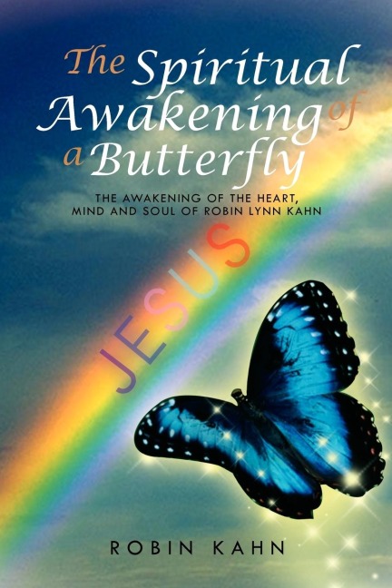 The Spiritual Awakening of a Butterfly: The Awakening of the Heart, Mind and Soul of Robin Lynn Kahn