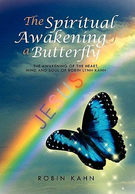 The Spiritual Awakening of a Butterfly The Awakening of the Heart, Mind and Soul of Robin Lynn Kahn