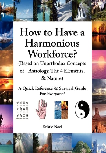 How to Have a Harmonious Workforce? (Based on Unorthodox Concepts of - Astrology, The 4 Elements, & Nature) A Quick Reference & Survival Guide For Everyone!