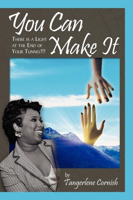 You Can Make It!!!: There is a Light at the End of YOur Tunnel!!!