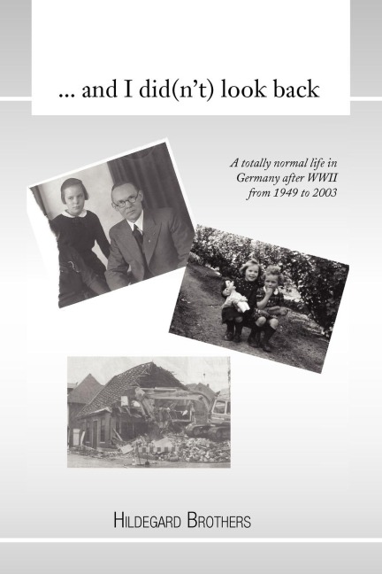 ... and I Did(nt) Look Back: A Totally Normal Life in Germany After WWII from 1949 to 2000