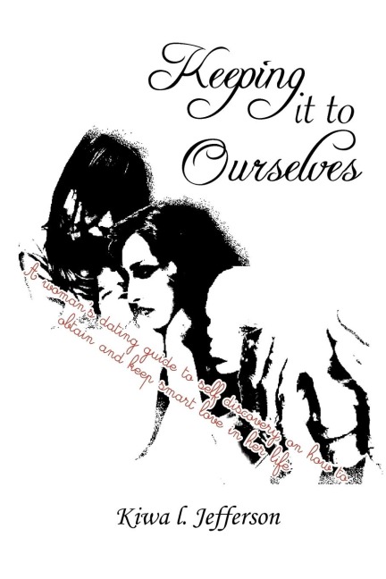 Keeping It to Ourselves: A Womans Dating Guide to Self Discovery, on How to Obtain and Keep Smart Love in Her Life