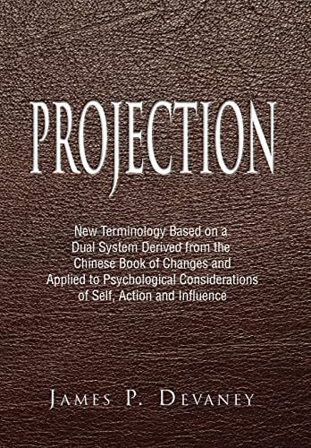 Projection New Terminology Based on a Dual System Derived from the Chinese Book of Changes and Applied to Psychological Considerations of Self, Action and Influence