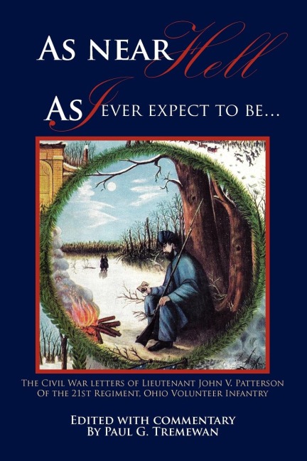 As Near Hell as I Ever Expect to Be.: The Civil War Letters of Lieutenant John V. Patterson of the 21st Regiment, Ohio Volunteer Infantry