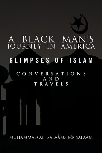 A Black Mans Journey in America: Glimpses of Islam, Conversations and Travels