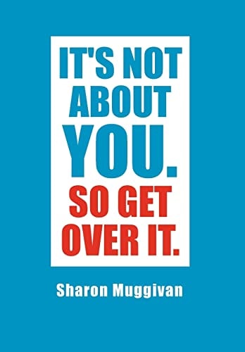 It's Not about You. So Get Over It.
