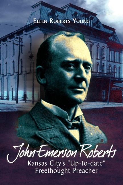 John Emerson Roberts: Kansas Citys Up-To-Date Freethought Preacher