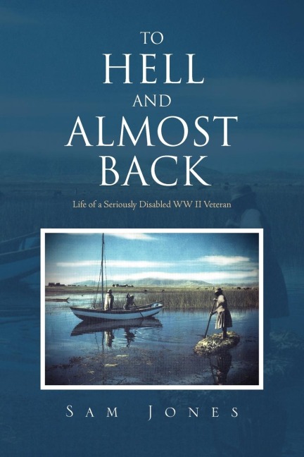 To Hell and Almost Back: Life of a Seriously Disabled WWII Veteran